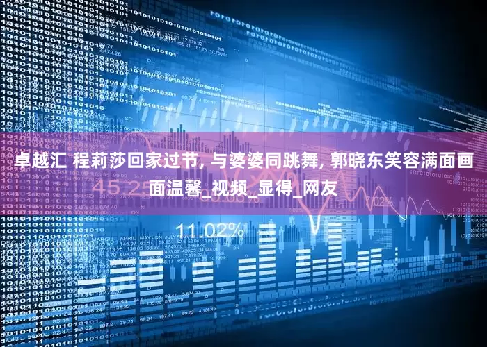 卓越汇 程莉莎回家过节, 与婆婆同跳舞, 郭晓东笑容满面画面温馨_视频_显得_网友