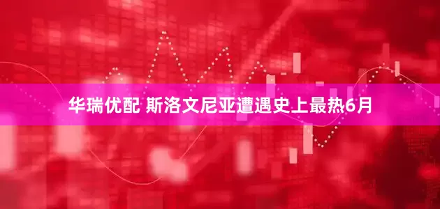 华瑞优配 斯洛文尼亚遭遇史上最热6月