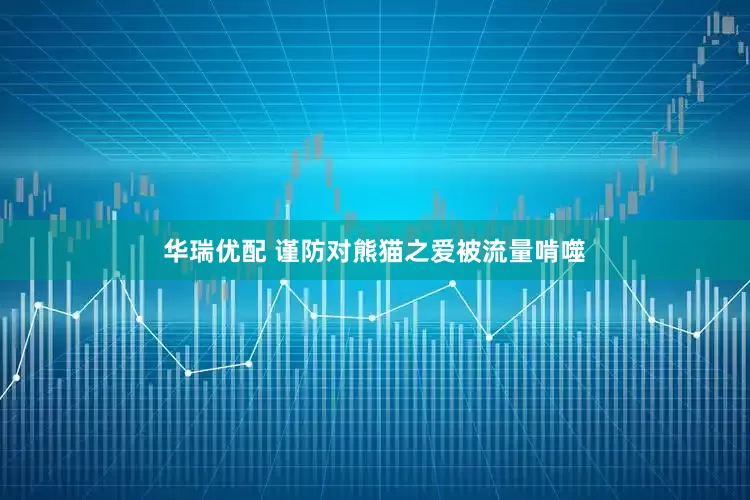 华瑞优配 谨防对熊猫之爱被流量啃噬