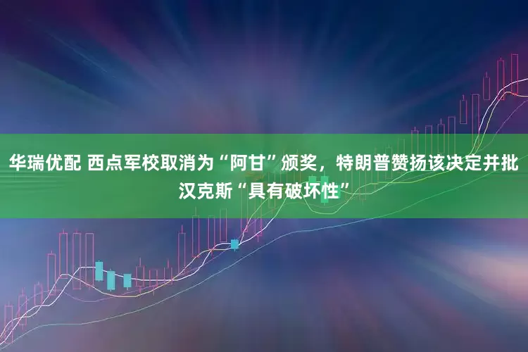 华瑞优配 西点军校取消为“阿甘”颁奖，特朗普赞扬该决定并批汉克斯“具有破坏性”