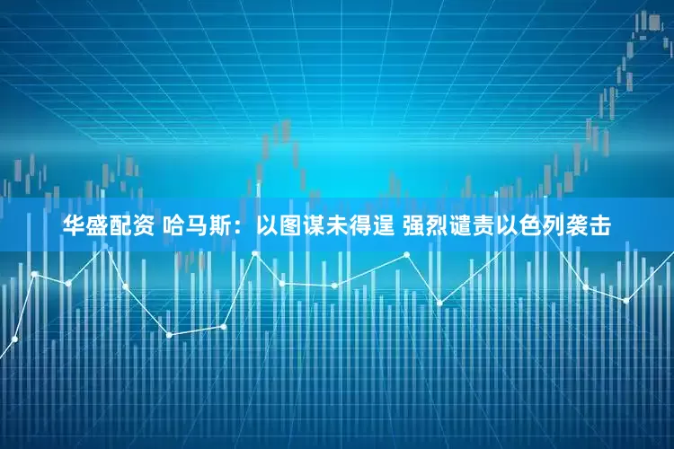 华盛配资 哈马斯：以图谋未得逞 强烈谴责以色列袭击