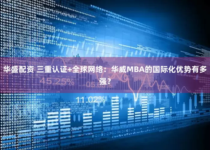 华盛配资 三重认证+全球网络：华威MBA的国际化优势有多强？