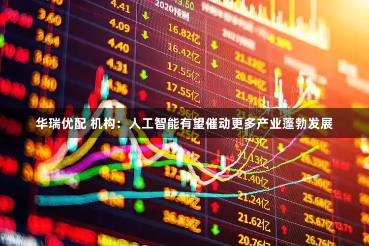 华瑞优配 机构：人工智能有望催动更多产业蓬勃发展