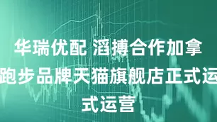 华瑞优配 滔搏合作加拿大跑步品牌天猫旗舰店正式运营
