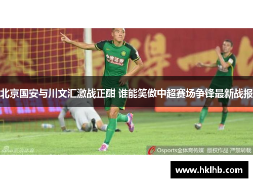 北京国安与川文汇激战正酣 谁能笑傲中超赛场争锋最新战报